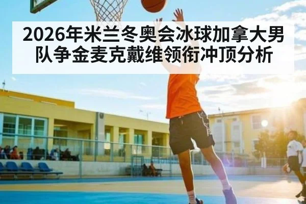 2026年米兰冬奥会冰球加拿大男队争金麦克戴维领衔冲顶分析